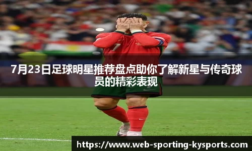 7月23日足球明星推荐盘点助你了解新星与传奇球员的精彩表现